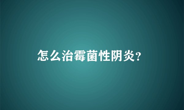 怎么治霉菌性阴炎？
