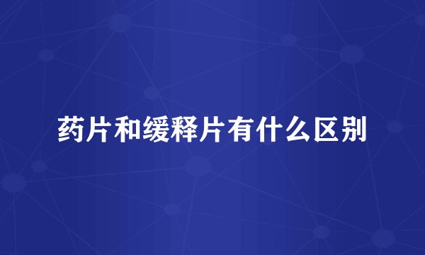 药片和缓释片有什么区别