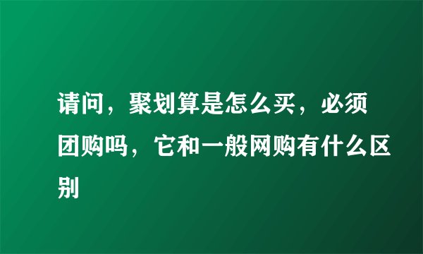 请问，聚划算是怎么买，必须团购吗，它和一般网购有什么区别