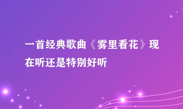 一首经典歌曲《雾里看花》现在听还是特别好听