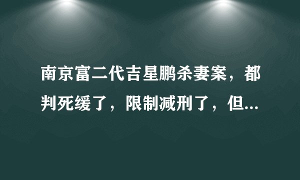 南京富二代吉星鹏杀妻案，都判死缓了，限制减刑了，但为什么又说刑满后有可能减为无期，或有期限刑22年
