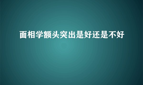 面相学额头突出是好还是不好