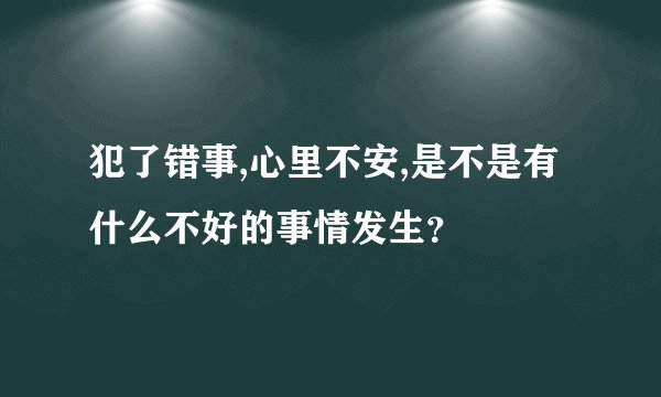 犯了错事,心里不安,是不是有什么不好的事情发生？