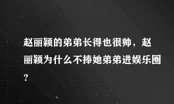 赵丽颖的弟弟长得也很帅，赵丽颖为什么不捧她弟弟进娱乐圈？