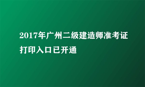 2017年广州二级建造师准考证打印入口已开通