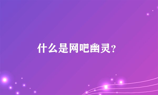 什么是网吧幽灵？