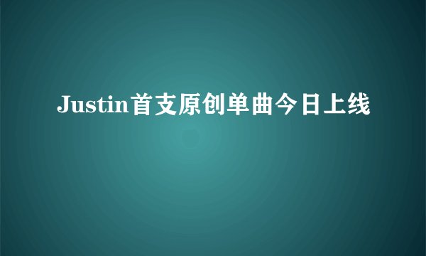 Justin首支原创单曲今日上线