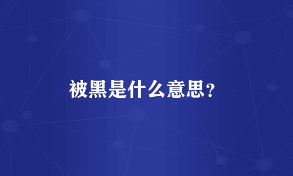 被黑是什么意思？