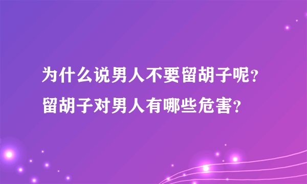 为什么说男人不要留胡子呢？留胡子对男人有哪些危害？
