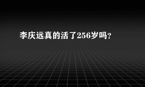 李庆远真的活了256岁吗？