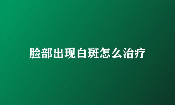脸部出现白斑怎么治疗