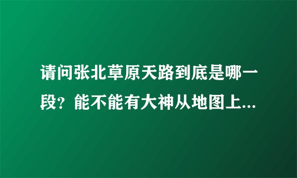 请问张北草原天路到底是哪一段？能不能有大神从地图上标出来，然后入口在哪？
