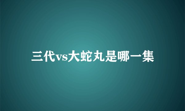 三代vs大蛇丸是哪一集