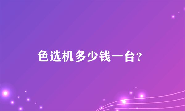色选机多少钱一台？