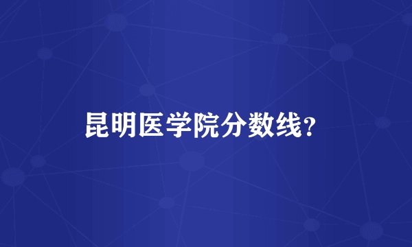 昆明医学院分数线？