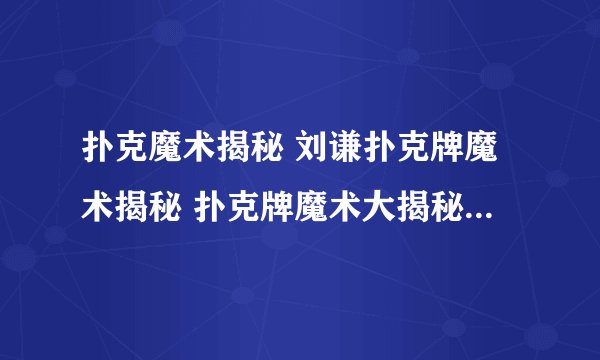 扑克魔术揭秘 刘谦扑克牌魔术揭秘 扑克牌魔术大揭秘 扑克魔术揭秘视频在哪？