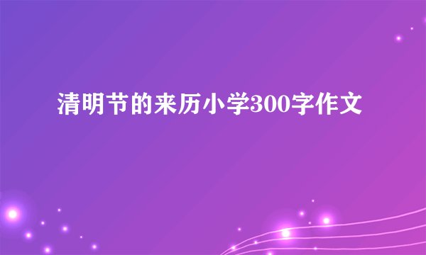 清明节的来历小学300字作文