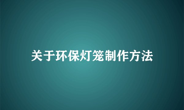 关于环保灯笼制作方法