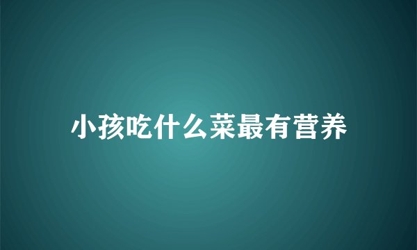 小孩吃什么菜最有营养