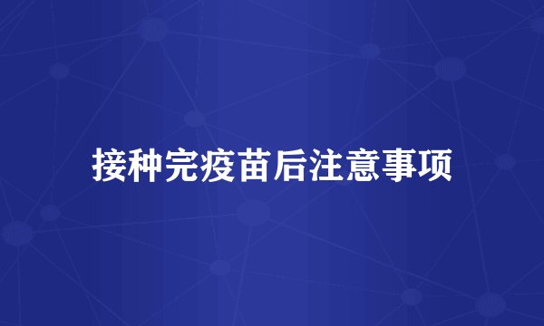 接种完疫苗后注意事项