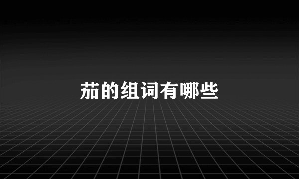 茄的组词有哪些