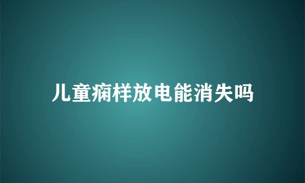 儿童痫样放电能消失吗