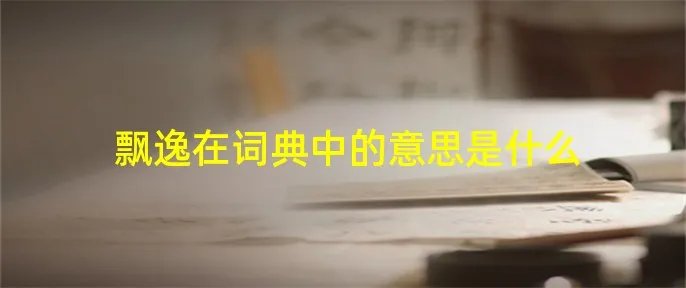 飘逸在词典中的意思是什么