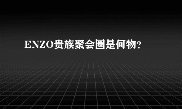 ENZO贵族聚会圈是何物？