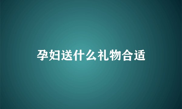 孕妇送什么礼物合适