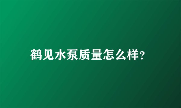 鹤见水泵质量怎么样？