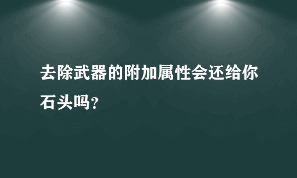 去除武器的附加属性会还给你石头吗？
