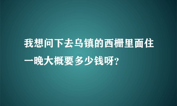 我想问下去乌镇的西栅里面住一晚大概要多少钱呀？