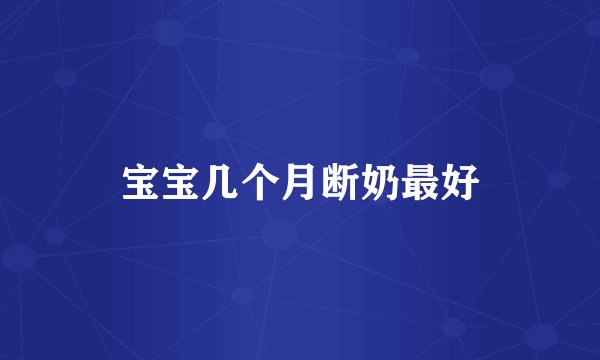 宝宝几个月断奶最好