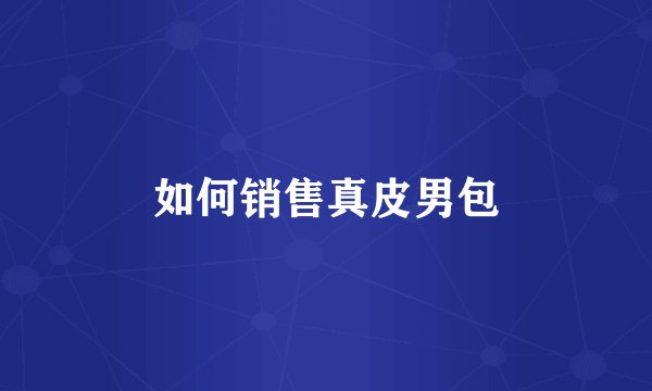 如何销售真皮男包