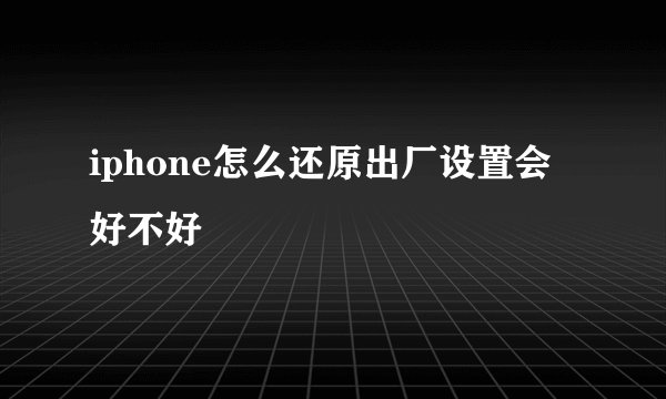 iphone怎么还原出厂设置会好不好