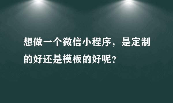想做一个微信小程序，是定制的好还是模板的好呢？