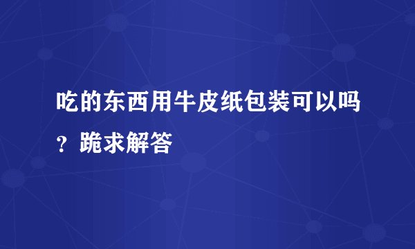 吃的东西用牛皮纸包装可以吗？跪求解答