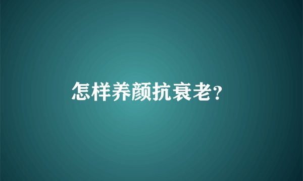 怎样养颜抗衰老？