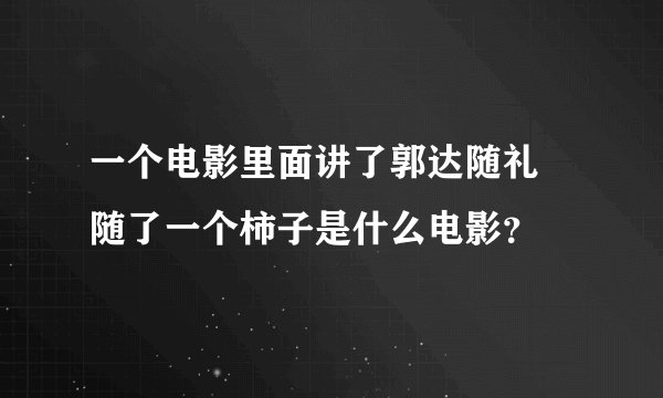 一个电影里面讲了郭达随礼 随了一个柿子是什么电影？