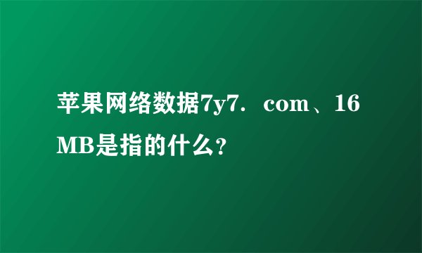 苹果网络数据7y7．com、16MB是指的什么？
