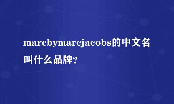 marcbymarcjacobs的中文名叫什么品牌？