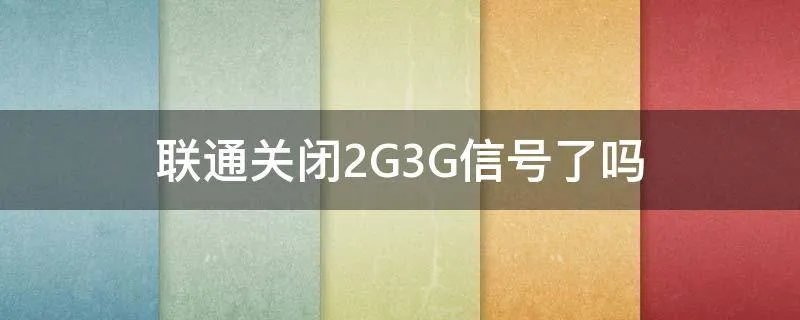 联通关闭2G3G信号了吗