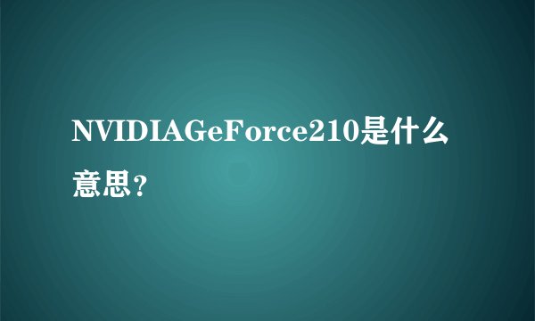 NVIDIAGeForce210是什么意思？