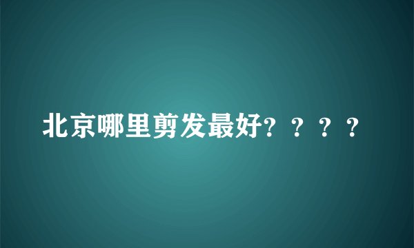 北京哪里剪发最好？？？？