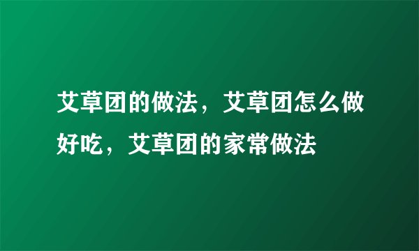 艾草团的做法，艾草团怎么做好吃，艾草团的家常做法