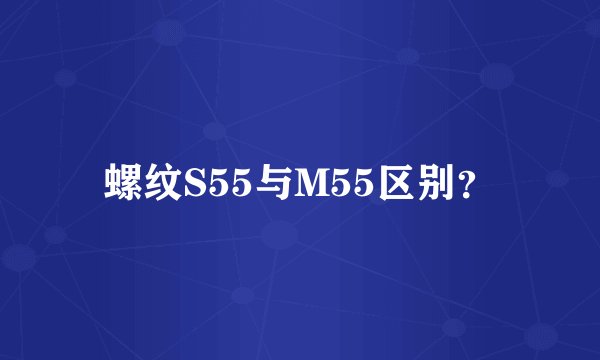 螺纹S55与M55区别？
