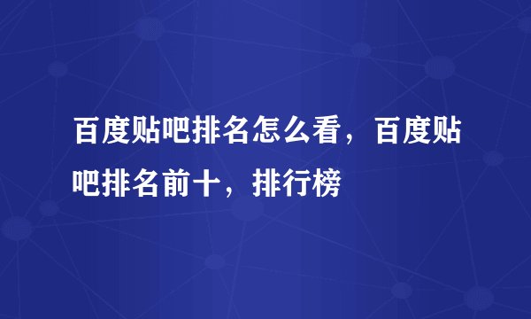 百度贴吧排名怎么看，百度贴吧排名前十，排行榜