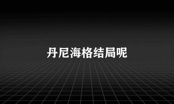 丹尼海格结局呢