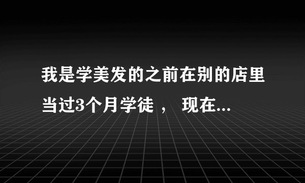 我是学美发的之前在别的店里当过3个月学徒 ， 现在换一家店可以做实习生吗？