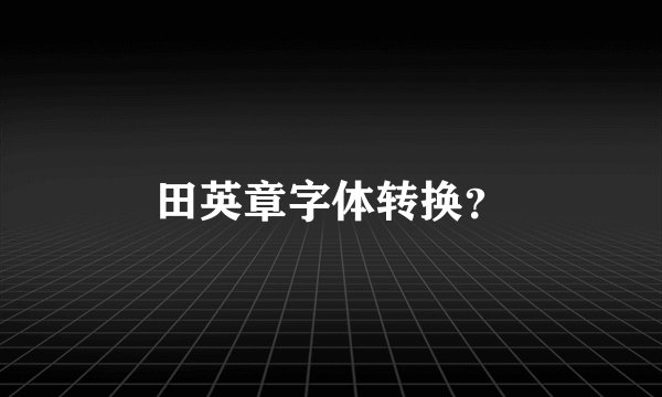 田英章字体转换？